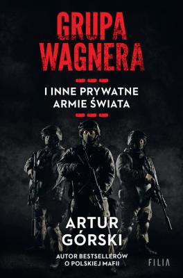 Grupa Wagnera i inne prywatne armie świata. Autor: Artur Górski. SmakLiter.pl Okładka książki Grupa Wagnera i inne prywatne armie świata