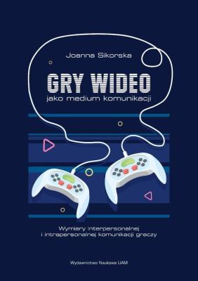 Gry wideo jako medium komunikacji Wymiary interpersonalnej i intrapersonalnej komunikacji graczy. Autor: Sikorska Joanna. SmakLiter.pl Okładka książki Gry wideo jako medium komunikacji Wymiary interpersonalnej i intrapersonalnej komunikacji graczy