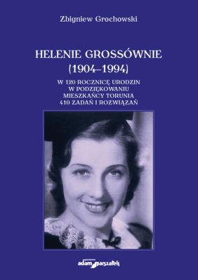 Helenie Grossównie (1904-1994). W 120 rocznicę urodzin w podziękowaniu mieszkańcy Torunia. 410 zadań. Autor: Grochowski Zbigniew. SmakLiter.pl Okładka książki Helenie Grossównie (1904-1994). W 120 rocznicę urodzin w podziękowaniu mieszkańcy Torunia. 410 zadań