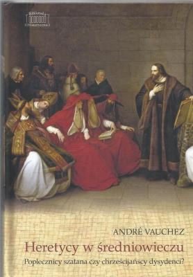 Heretycy w średniowieczu. Poplecznicy szatana czy chrześcijańscy dysydenci?. Autor: Vauchez Andre. SmakLiter.pl Okładka książki Heretycy w średniowieczu. Poplecznicy szatana czy chrześcijańscy dysydenci?
