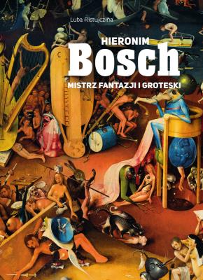Hieronim Bosch. Mistrz fantazji i groteski. Autor: Luba Ristujczina. SmakLiter.pl Okładka książki Hieronim Bosch. Mistrz fantazji i groteski