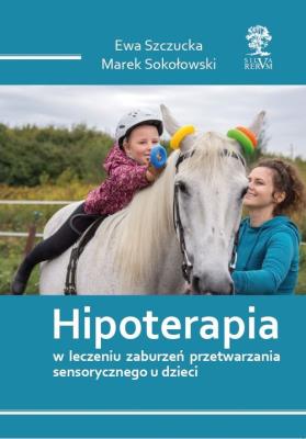 Hipoterapia w leczeniu zaburzeń przetwarzania sensorycznego u dzieci /wyd. kolorowe/. Autor: Szczucka Ewa, Sokołowski Marek. SmakLiter.pl Okładka książki Hipoterapia w leczeniu zaburzeń przetwarzania sensorycznego u dzieci /wyd. kolorowe/