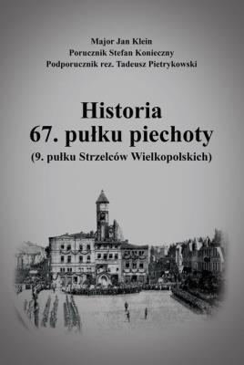 Historia 67. pułku piechoty (9. pułku Strzelców Wielkopolskich) plus Mapy i schematy. Autor: Klein Jan, Konieczny Stefan, Pietrykowski Tadeusz. SmakLiter.pl Okładka książki Historia 67. pułku piechoty (9. pułku Strzelców Wielkopolskich) plus Mapy i schematy