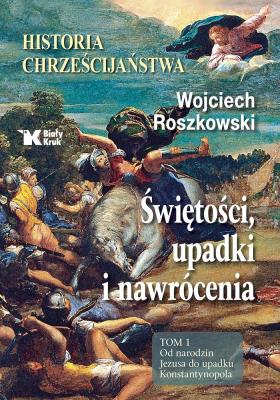 Okładka książki Historia chrześcijaństwa. Świętości, upadki i nawrócenia. Tom 1. Od narodzin Jezusa do upadku Konstantynopola - uszkodzone