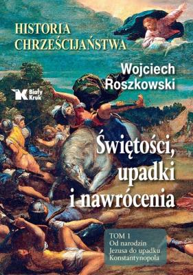 Historia chrześcijaństwa. Świętości, upadki... T.1. Autor: Roszkowski Wojciech. SmakLiter.pl Okładka książki Historia chrześcijaństwa. Świętości, upadki... T.1