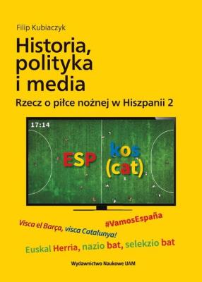 Okładka książki Historia, polityka i media. Rzecz o piłce nożnej w Hiszpanii 2