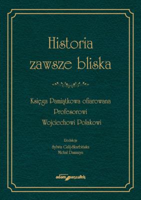 Okładka książki Historia zawsze bliska Księga Pamiątkowa ofiarowana Profesorowi Wojciechowi Polakowi