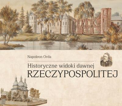 Historyczne widoki dawnej Rzeczypospolitej Polskiej. Autor: Napoleon Orda. SmakLiter.pl Okładka książki Historyczne widoki dawnej Rzeczypospolitej Polskiej
