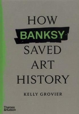 How Banksy Saved Art History. Autor: Grovier Kelly. SmakLiter.pl Okładka książki How Banksy Saved Art History