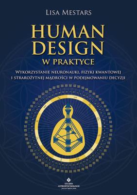 Okładka książki Human Design w praktyce. Wykorzystanie neuronauki, fizyki kwantowej i starożytnej mądrości w podejmowaniu decyzji