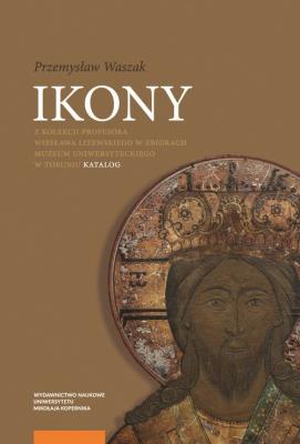 Okładka książki Ikony z kolekcji Profesora Wiesława Litewskiego w zbiorach Muzeum Uniwersyteckiego w Toruniu