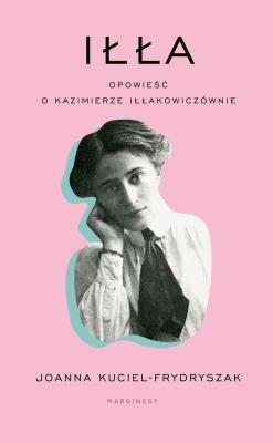 Iłła. Opowieść o Kazimierze Iłłakowiczównie. Autor: Frydryszak Joanna Kuciel. SmakLiter.pl Okładka książki Iłła. Opowieść o Kazimierze Iłłakowiczównie
