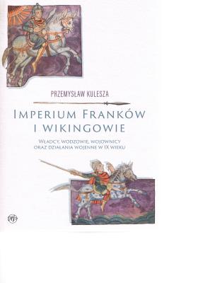 Okładka książki Imperium Franków i wikingowie. Władcy, wodzowie, wojownicy oraz działania wojenne w IX wieku
