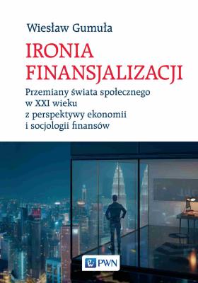 Ironia finansjalizacji. Przemiany świata społecznego w XXI wieku z perspektywy ekonomii i socjologii finansów. Autor: Gumuła Wiesław. SmakLiter.pl Okładka książki Ironia finansjalizacji. Przemiany świata społecznego w XXI wieku z perspektywy ekonomii i socjologii finansów