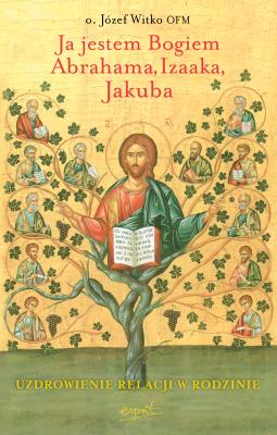 Okładka książki Ja jestem Bogiem Abrahama, Izaaka, Jakuba. O uzdrowieniu więzi rodzinnych wyd. 2024