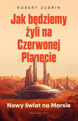 Jak będziemy żyli na Czerwonej Planecie. Autor: Zubrin Robert. SmakLiter.pl Okładka książki Jak będziemy żyli na Czerwonej Planecie