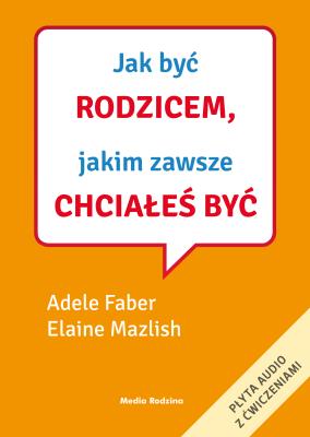 Jak być rodzicem, jakim zawsze chciałeś być. Autor: Adele Faber, Elaine Mazlish. SmakLiter.pl Okładka książki Jak być rodzicem, jakim zawsze chciałeś być