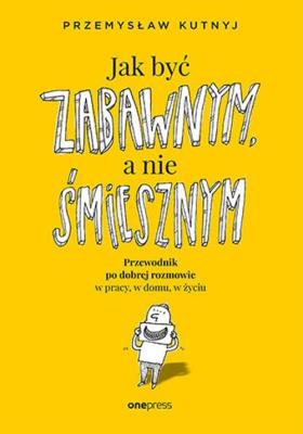 Okładka książki Jak być zabawnym, a nie śmiesznym. Przewodnik po dobrej rozmowie w pracy, w domu, w życiu