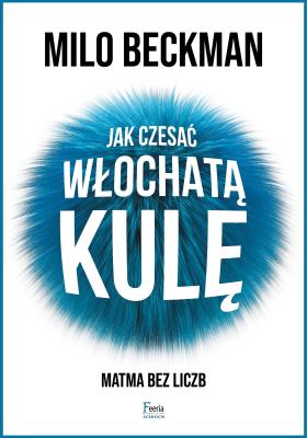 Jak czesać włochatą kulę. Matma bez liczb. Autor: Beckman Milo. SmakLiter.pl Okładka książki Jak czesać włochatą kulę. Matma bez liczb