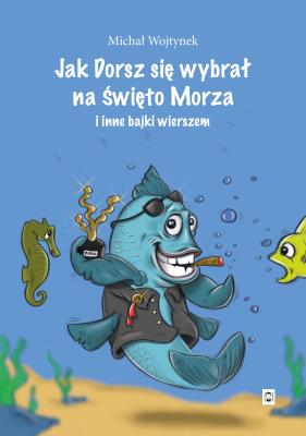 Okładka książki Jak Dorsz się wybrał na Święto Morza i inne bajki wierszem