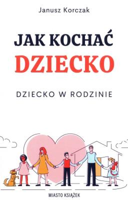Jak kochać dziecko. Dziecko w rodzinie. Autor: Janusz Korczak. SmakLiter.pl Okładka książki Jak kochać dziecko. Dziecko w rodzinie