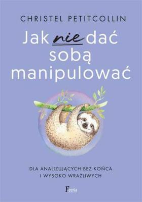 Jak nie dać sobą manipulować. Autor: Petitcollin Christel. SmakLiter.pl Okładka książki Jak nie dać sobą manipulować