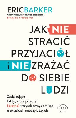 Jak NIE stracić przyjaciół i NIE zrażać do siebie ludzi. Autor: Barker Eric. SmakLiter.pl Okładka książki Jak NIE stracić przyjaciół i NIE zrażać do siebie ludzi