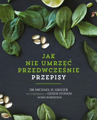 Jak nie umrzeć przedwcześnie. Przepisy. Autor: Michael Greger, Gene Stone, Robin Robertson. SmakLiter.pl Okładka książki Jak nie umrzeć przedwcześnie. Przepisy
