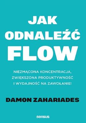Okładka książki Jak odnaleźć FLOW. Niezmącona koncentracja, zwiększona produktywność i wydajność na zawołanie!