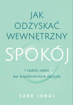 Jak odzyskać wewnętrzny spokój i radzić sobie we współczesnym świecie. Autor: Johal Sarb. SmakLiter.pl Okładka książki Jak odzyskać wewnętrzny spokój i radzić sobie we współczesnym świecie