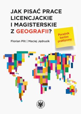 Jak pisać prace licencjackie i magisterskie z geografii? Poradnik bardzo praktyczny. Autor: Plit Florian, Jędrusik Maciej. SmakLiter.pl Okładka książki Jak pisać prace licencjackie i magisterskie z geografii? Poradnik bardzo praktyczny