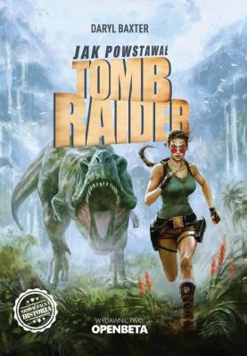 Jak powstawał Tomb Raider. Autor: Daryl Baxter. SmakLiter.pl Okładka książki Jak powstawał Tomb Raider