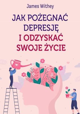 Jak pożegnać depresję i odzyskać swoje życie. Autor: James Withey. SmakLiter.pl Okładka książki Jak pożegnać depresję i odzyskać swoje życie