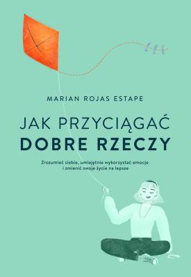 Jak przyciągać dobre rzeczy. Autor: Estape Marian Rojas. SmakLiter.pl Okładka książki Jak przyciągać dobre rzeczy