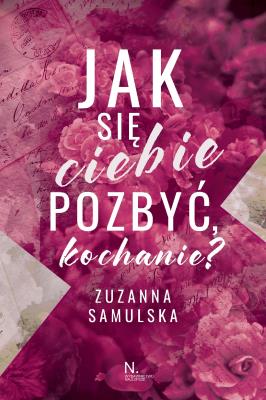 Jak się ciebie pozbyć, kochanie?. Autor: Samulska Zuzanna. SmakLiter.pl Okładka książki Jak się ciebie pozbyć, kochanie?