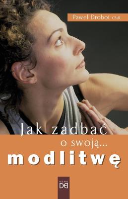 Jak zadbać o swoją modlitwę. Autor: Paweł Drobot CSsR. SmakLiter.pl Okładka książki Jak zadbać o swoją modlitwę