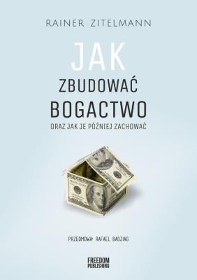 Jak zbudować bogactwo oraz jak je później zachować. Autor: Rainer Zitelmann. SmakLiter.pl Okładka książki Jak zbudować bogactwo oraz jak je później zachować