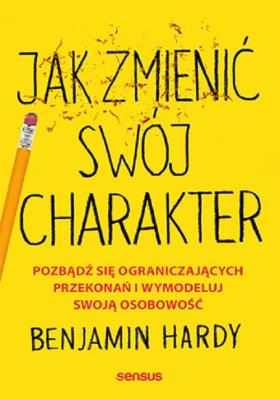 Okładka książki Jak zmienić swój charakter. Pozbądź się ograniczających przekonań i wymodeluj swoją osobowość