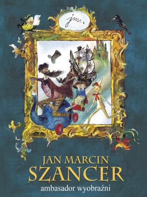 Okładka książki JAN MARCIN SZANCER ambasador wyobraźni