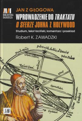 Jan z Głogowa Wprowadzenie do Traktatu o sferze Johna z Holywood. Autor: Zawadzki Robert K.. SmakLiter.pl Okładka książki Jan z Głogowa Wprowadzenie do Traktatu o sferze Johna z Holywood