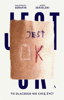 Jest OK. To dlaczego nie chcę żyć?. Autor: Marek Sekielski, Małgorzata Serafin. SmakLiter.pl Okładka książki Jest OK. To dlaczego nie chcę żyć?