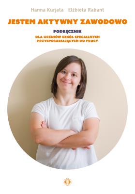 Jestem aktywny zawodowo Podręcznik dla uczniów szkół specjalnych przysposabiających do pracy. Autor: Kurjata Hanna, Rabant Elżbieta. SmakLiter.pl Okładka książki Jestem aktywny zawodowo Podręcznik dla uczniów szkół specjalnych przysposabiających do pracy