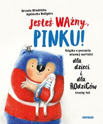 Jesteś ważny, Pinku! Książka o poczuciu własnej wartości dla dzieci i dla rodziców trochę też. Autor: Urszula Młodnicka, Agnieszka Waligóra. SmakLiter.pl Okładka książki Jesteś ważny, Pinku! Książka o poczuciu własnej wartości dla dzieci i dla rodziców trochę też