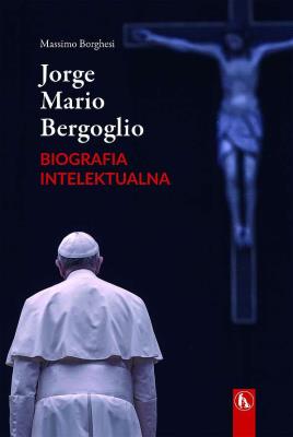 Jorge Mario Bergoglio. Biografia intelektualna. Autor: Massimo Borghesi. SmakLiter.pl Okładka książki Jorge Mario Bergoglio. Biografia intelektualna
