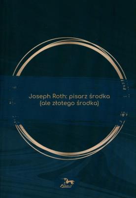 Joseph Roth. Pisarz środka (ale złotego środka). Autor: Kuczyńska-Koschany Katarzyna. SmakLiter.pl Okładka książki Joseph Roth. Pisarz środka (ale złotego środka)