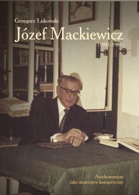 Józef Mackiewicz (1902–1985). Antykomunizm jako imperatyw kategoryczny. Autor: Łukomski Grzegorz. SmakLiter.pl Okładka książki Józef Mackiewicz (1902–1985). Antykomunizm jako imperatyw kategoryczny