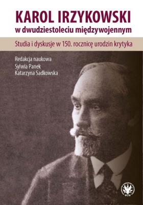 Karol Irzykowski w dwudziestoleciu międzywojennym. Studia i dyskusje w 150. rocznicę urodzin krytyka. Autor: red. Sylwa Panek, Sadkowska Katarzyna. SmakLiter.pl Okładka książki Karol Irzykowski w dwudziestoleciu międzywojennym. Studia i dyskusje w 150. rocznicę urodzin krytyka