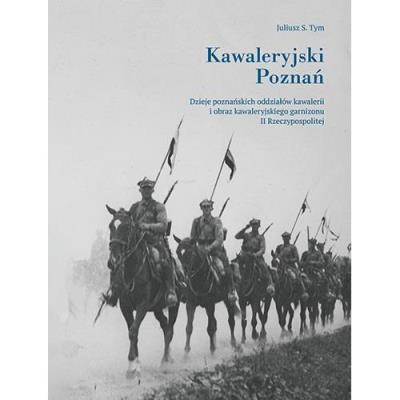 Kawaleryjski Poznań. Dzieje poznańskich oddziałów. Autor: Juliusz S. Tym. SmakLiter.pl Okładka książki Kawaleryjski Poznań. Dzieje poznańskich oddziałów
