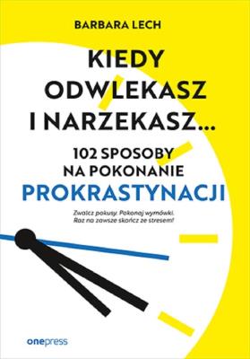 Kiedy odwlekasz i narzekasz... 102 sposoby na pokonanie prokrastynacji. Autor: Lech Barbara. SmakLiter.pl Okładka książki Kiedy odwlekasz i narzekasz... 102 sposoby na pokonanie prokrastynacji