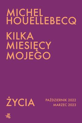 Kilka miesięcy mojego życia. październik 2022 - marzec 2023. Autor: Houellebecq Michel. SmakLiter.pl Okładka książki Kilka miesięcy mojego życia. październik 2022 - marzec 2023